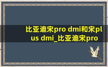 比亚迪宋pro dmi和宋plus dmi_比亚迪宋pro dmi和宋plus dmi区别